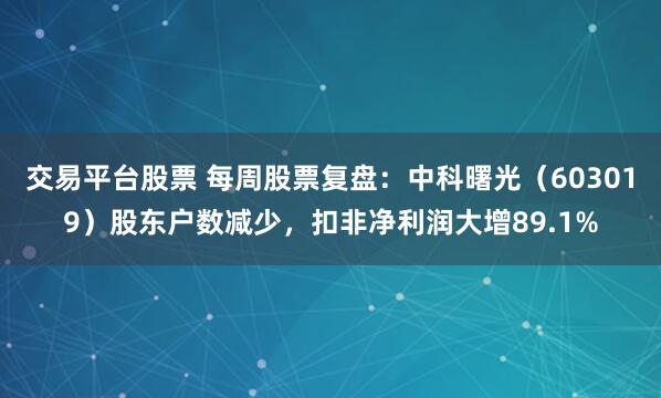 交易平台股票 每周股票复盘：中科曙光（603019）股东户数减少，扣非净利润大增89.1%