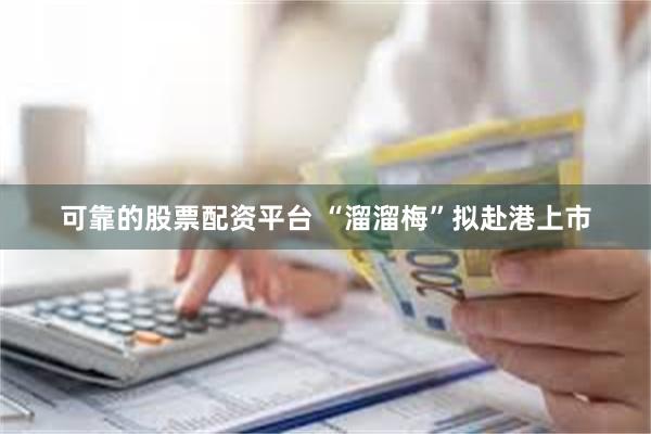 可靠的股票配资平台 “溜溜梅”拟赴港上市