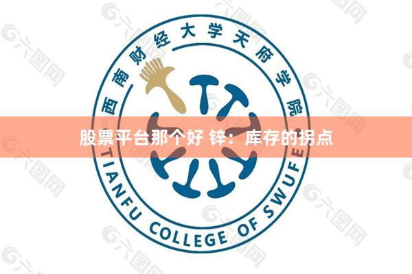 股票平台那个好 锌：库存的拐点