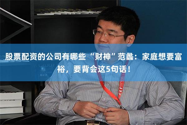 股票配资的公司有哪些 “财神”范蠡：家庭想要富裕，要背会这5句话！