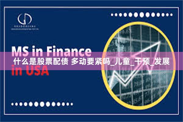 什么是股票配债 多动要紧吗_儿童_干预_发展
