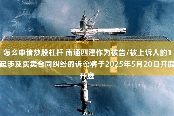 怎么申请炒股杠杆 南通四建作为被告/被上诉人的1起涉及买卖合同纠纷的诉讼将于2025年5月20日开庭