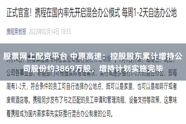 股票网上配资平台 中原高速：控股股东累计增持公司股份约3869万股，增持计划实施完毕
