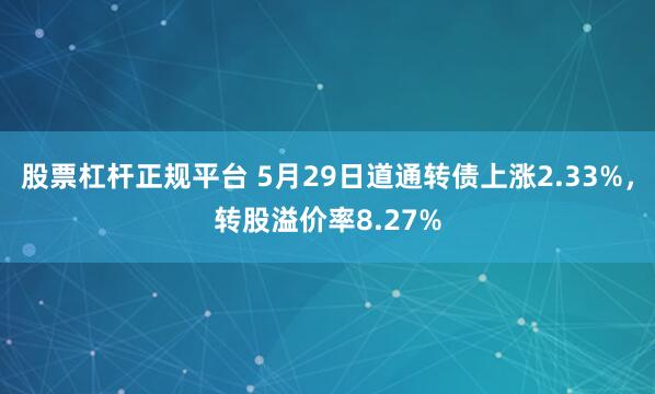 股票杠杆正规平台 5月29日道通转债上涨2.33%，转股溢价率8.27%