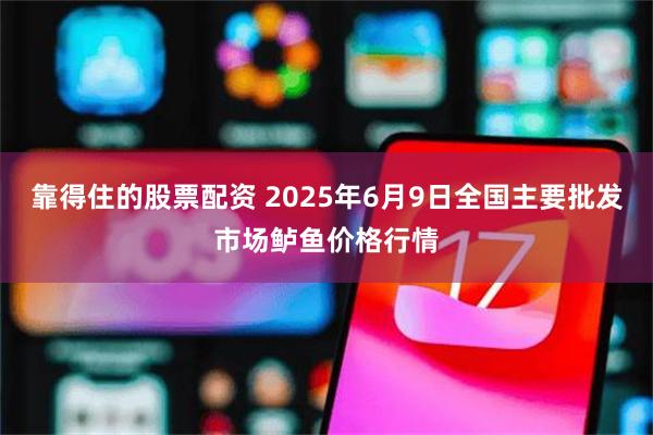 靠得住的股票配资 2025年6月9日全国主要批发市场鲈鱼价格行情
