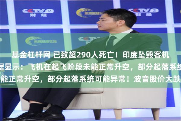 基金杠杆网 已致超290人死亡！印度坠毁客机黑匣子已找到，初步数据显示：飞机在起飞阶段未能正常升空，部分起落系统可能异常！波音股价大跌