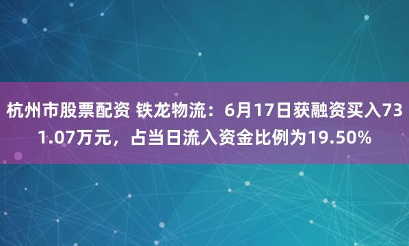 杭州市股票配资 铁龙物流：6月17日获融资买入731.07万元，占当日流入资金比例为19.50%