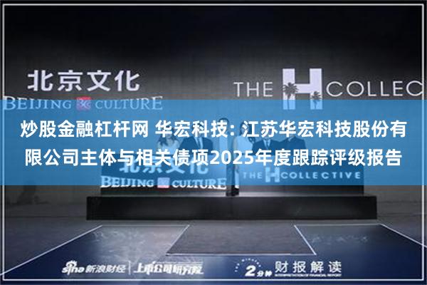 炒股金融杠杆网 华宏科技: 江苏华宏科技股份有限公司主体与相关债项2025年度跟踪评级报告