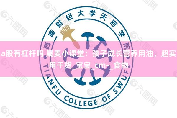 a股有杠杆吗 晟麦小课堂：孩子成长营养用油，超实用干货_宝宝_cm-_食物