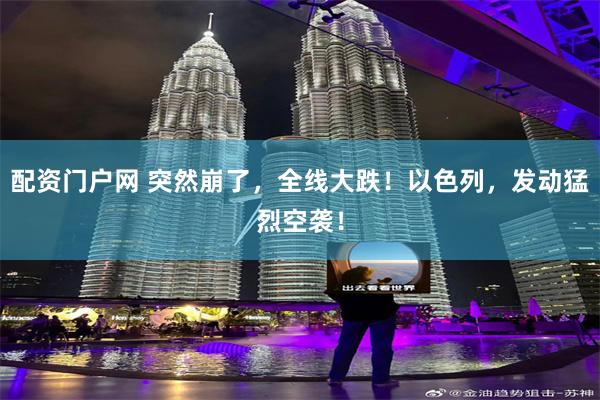 配资门户网 突然崩了，全线大跌！以色列，发动猛烈空袭！