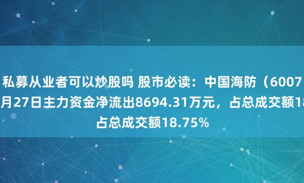 私募从业者可以炒股吗 股市必读：中国海防（600764）6月27日主力资金净流出8694.31万元，占总成交额18.75%