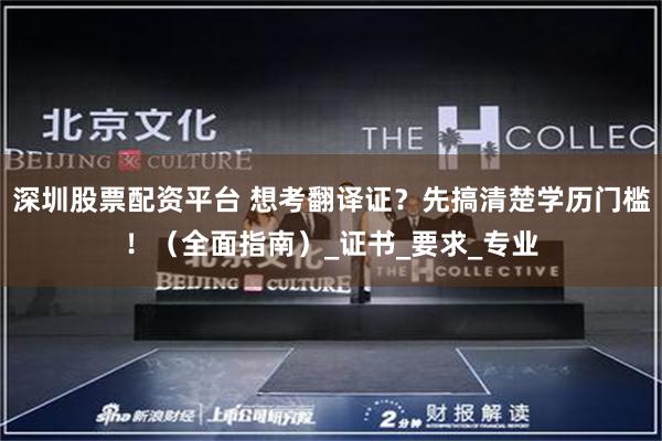 深圳股票配资平台 想考翻译证？先搞清楚学历门槛！（全面指南）_证书_要求_专业