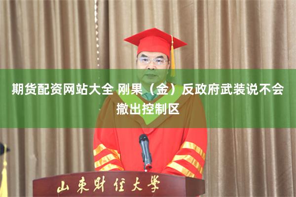 期货配资网站大全 刚果（金）反政府武装说不会撤出控制区