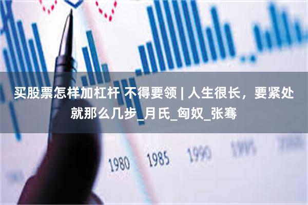 买股票怎样加杠杆 不得要领 | 人生很长，要紧处就那么几步_月氏_匈奴_张骞