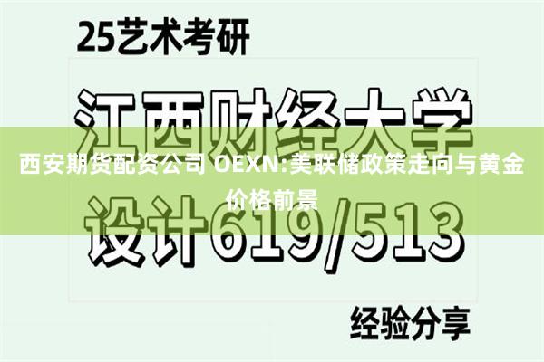 西安期货配资公司 OEXN:美联储政策走向与黄金价格前景