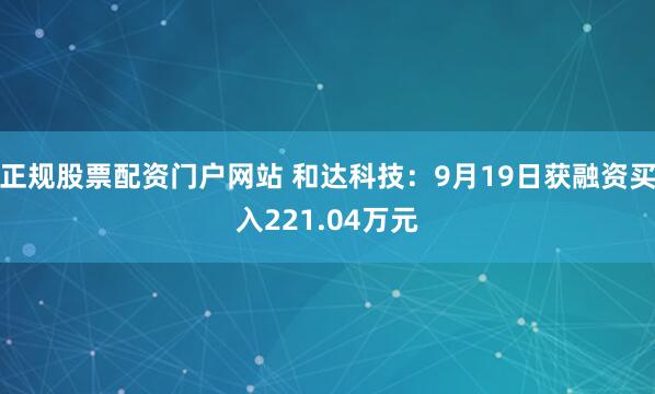 正规股票配资门户网站 和达科技:9月19日获融资买入221.04万元