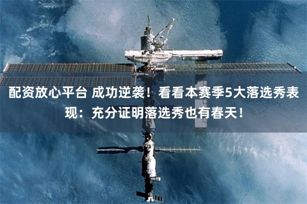 配资放心平台 成功逆袭!看看本赛季5大落选秀表现:充分证明落选秀也有春天!