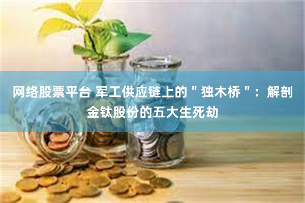 网络股票平台 军工供应链上的"独木桥":解剖金钛股份的五大生死劫