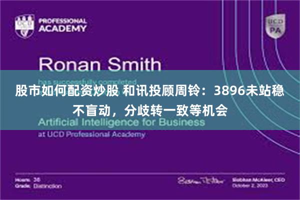 股市如何配资炒股 和讯投顾周铃:3896未站稳不盲动,分歧转一致等机会