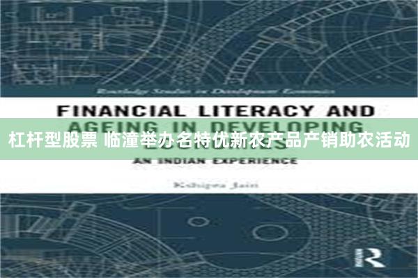 杠杆型股票 临潼举办名特优新农产品产销助农活动