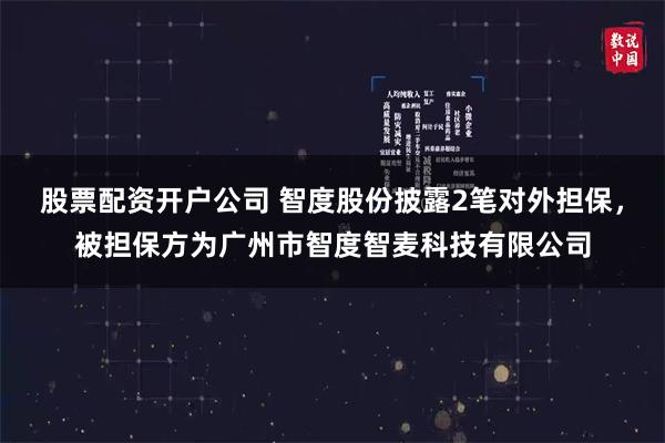 股票配资开户公司 智度股份披露2笔对外担保，被担保方为广州市智度智麦科技有限公司