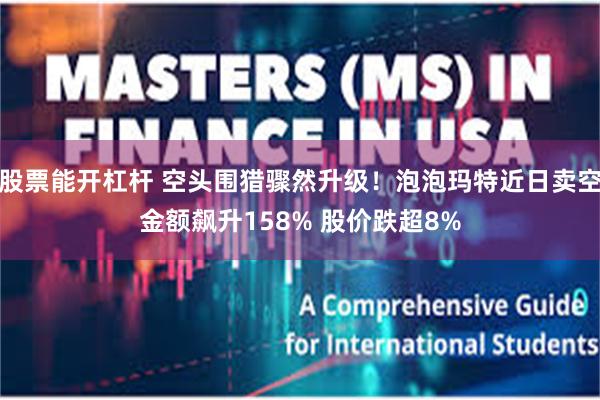 股票能开杠杆 空头围猎骤然升级！泡泡玛特近日卖空金额飙升158% 股价跌超8%