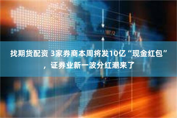 找期货配资 3家券商本周将发10亿“现金红包”,证券业新一波分红潮来了