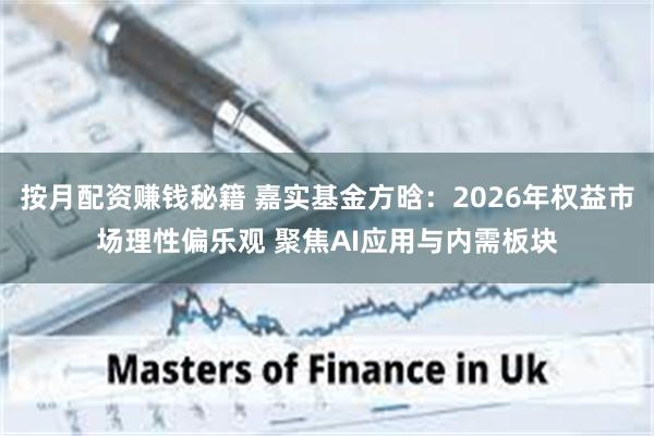 按月配资赚钱秘籍 嘉实基金方晗：2026年权益市场理性偏乐观 聚焦AI应用与内需板块
