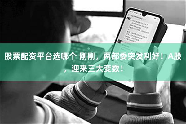 股票配资平台选哪个 刚刚,两部委突发利好!A股,迎来三大变数!