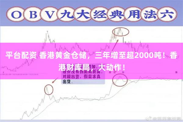 平台配资 香港黄金仓储,三年增至超2000吨!香港财库局,大动作!