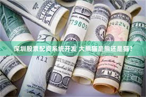 深圳股票配资系统开发 大熊猫是熊还是猫？