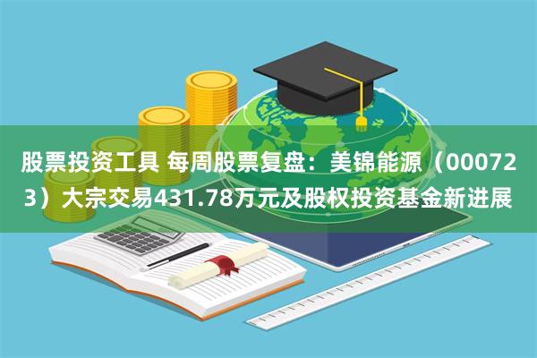 股票投资工具 每周股票复盘：美锦能源（000723）大宗交易431.78万元及股权投资基金新进展