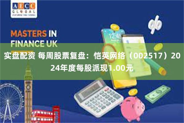 实盘配资 每周股票复盘：恺英网络（002517）2024年度每股派现1.00元