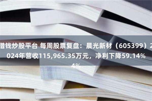 借钱炒股平台 每周股票复盘：晨光新材（605399）2024年营收115,965.35万元，净利下降59.14%