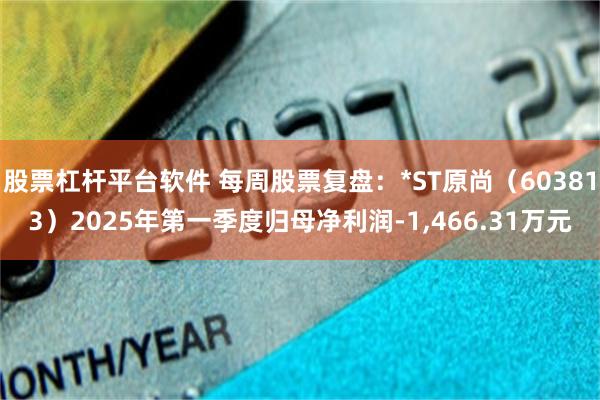 股票杠杆平台软件 每周股票复盘：*ST原尚（603813）2025年第一季度归母净利润-1,466.31万元