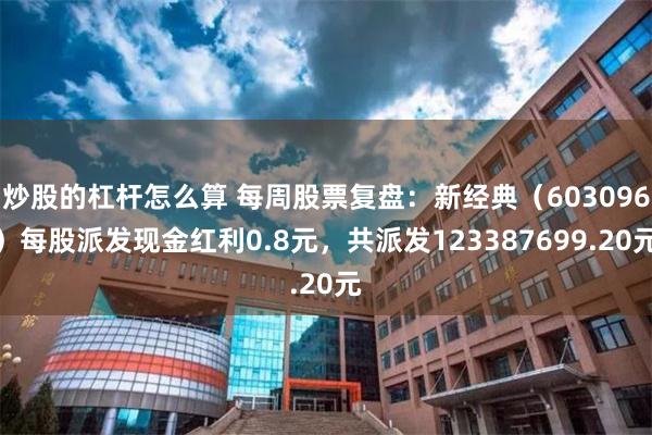 炒股的杠杆怎么算 每周股票复盘：新经典（603096）每股派发现金红利0.8元，共派发123387699.20元