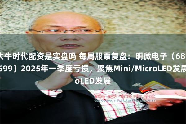 大牛时代配资是实盘吗 每周股票复盘：明微电子（688699）2025年一季度亏损，聚焦Mini/MicroLED发展