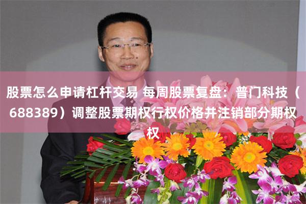 股票怎么申请杠杆交易 每周股票复盘：普门科技（688389）调整股票期权行权价格并注销部分期权