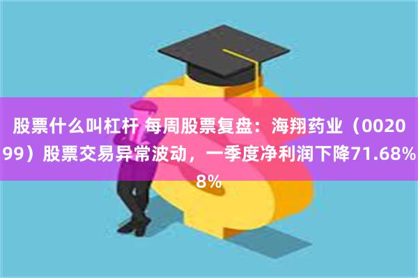 股票什么叫杠杆 每周股票复盘：海翔药业（002099）股票交易异常波动，一季度净利润下降71.68%