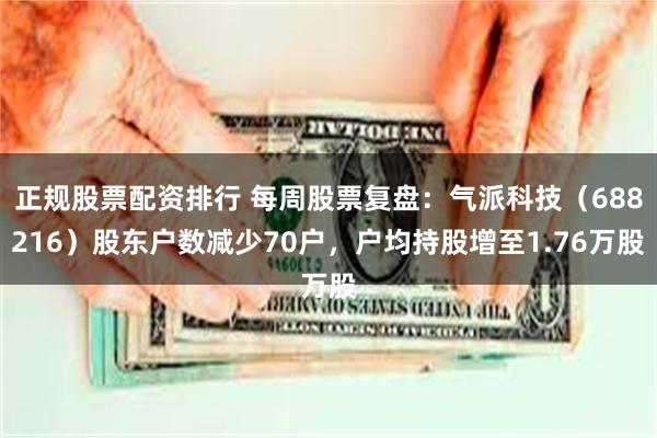 正规股票配资排行 每周股票复盘：气派科技（688216）股东户数减少70户，户均持股增至1.76万股