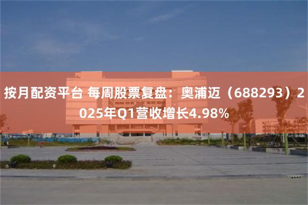 按月配资平台 每周股票复盘：奥浦迈（688293）2025年Q1营收增长4.98%