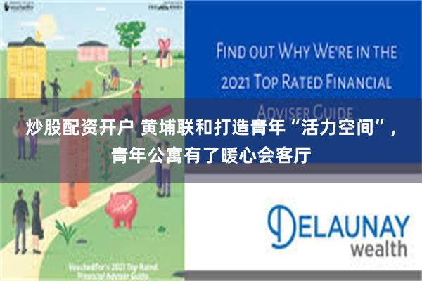 炒股配资开户 黄埔联和打造青年“活力空间”,青年公寓有了暖心会客厅