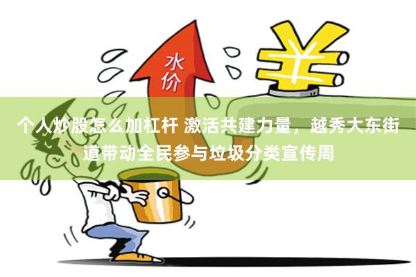 个人炒股怎么加杠杆 激活共建力量，越秀大东街道带动全民参与垃圾分类宣传周