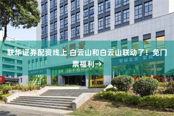 联华证券配资线上 白云山和白云山联动了！免门票福利→