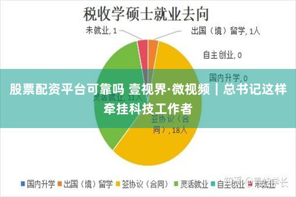 股票配资平台可靠吗 壹视界·微视频｜总书记这样牵挂科技工作者