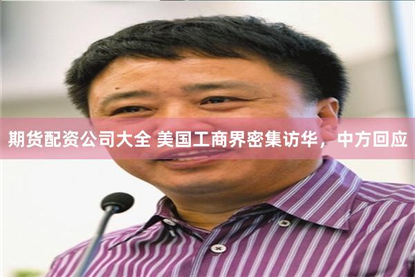 期货配资公司大全 美国工商界密集访华，中方回应