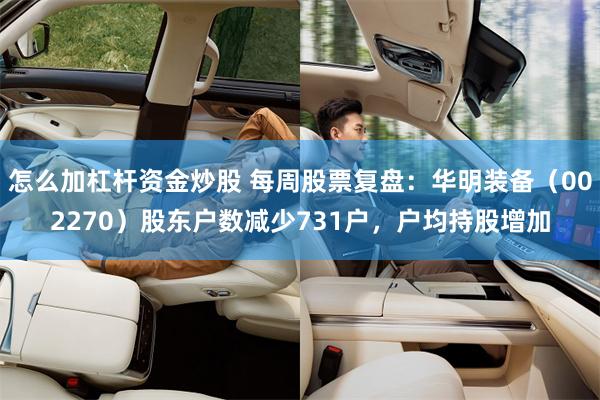 怎么加杠杆资金炒股 每周股票复盘：华明装备（002270）股东户数减少731户，户均持股增加