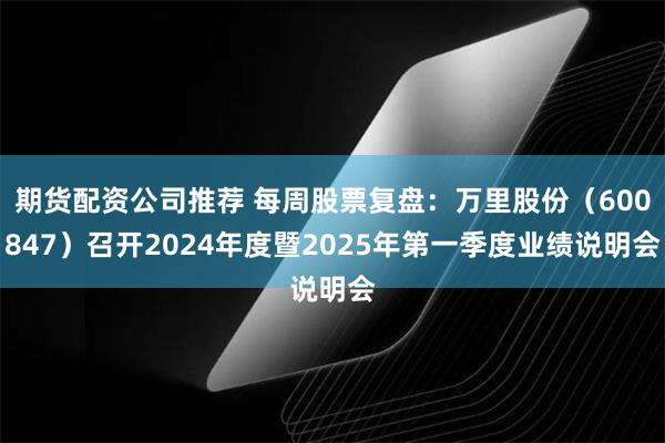 期货配资公司推荐 每周股票复盘：万里股份（600847）召开2024年度暨2025年第一季度业绩说明会