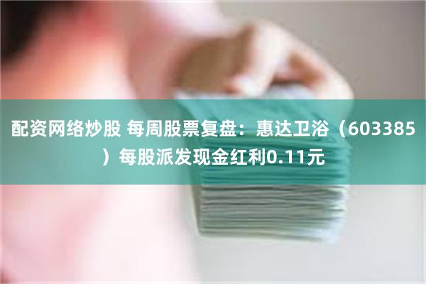 配资网络炒股 每周股票复盘:惠达卫浴(603385)每股派发现金红利0.11元