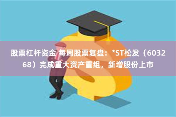 股票杠杆资金 每周股票复盘：*ST松发（603268）完成重大资产重组，新增股份上市